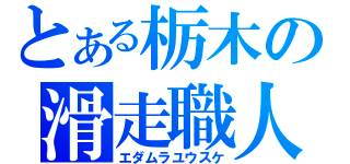 とある栃木の滑走職人（エダムラユウスケ）