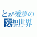 とある愛夢の妄想世界（ハーレムランド）