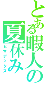 とある暇人の夏休み（ヒマデックス）