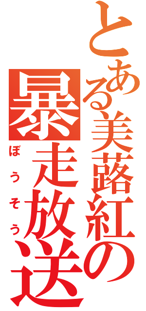 とある美蕗紅の暴走放送（ぼうそう）