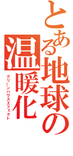 とある地球の温暖化（グリーンハウスエフェクト）