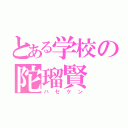 とある学校の陀瑠賢（ハセケン）