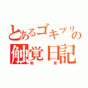 とあるゴキブリの触覚日記（触覚）