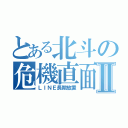 とある北斗の危機直面Ⅱ（ＬＩＮＥ長期放置）