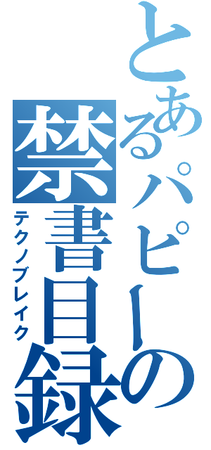 とあるパピーの禁書目録（テクノブレイク）