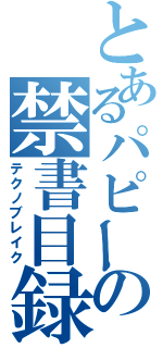 とあるパピーの禁書目録（テクノブレイク）