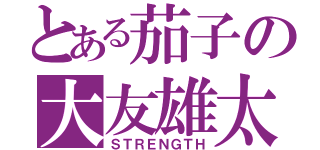 とある茄子の大友雄太（ＳＴＲＥＮＧＴＨ）