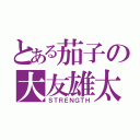 とある茄子の大友雄太（ＳＴＲＥＮＧＴＨ）