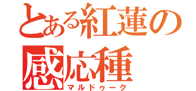 とある紅蓮の感応種（マルドゥーク）