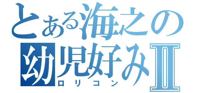 とある海之の幼児好みⅡ（ロリコン）