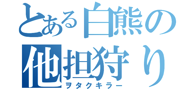 とある白熊の他担狩り（ヲタクキラー）