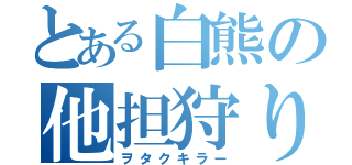 とある白熊の他担狩り（ヲタクキラー）