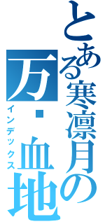 とある寒凛月の万镜血地（インデックス）