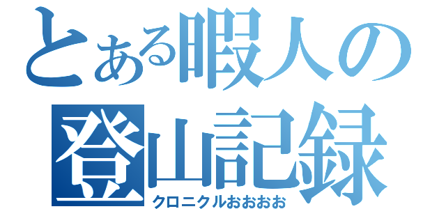 とある暇人の登山記録（クロニクルおおおお）