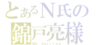 とあるＮ氏の錦戸亮様（Ｍｙ　ｄａｒｌｉｎｇ）