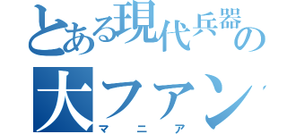 とある現代兵器の大ファン（マニア）