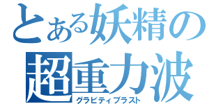 とある妖精の超重力波（グラビティブラスト）