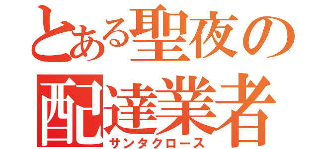 とある聖夜の配達業者（サンタクロース）