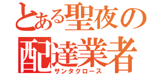 とある聖夜の配達業者（サンタクロース）