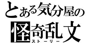 とある気分屋の怪奇乱文（ストーリー）