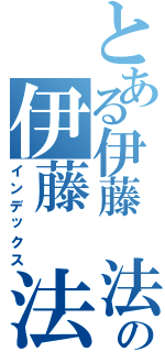 とある伊藤　法和の伊藤　法和（インデックス）