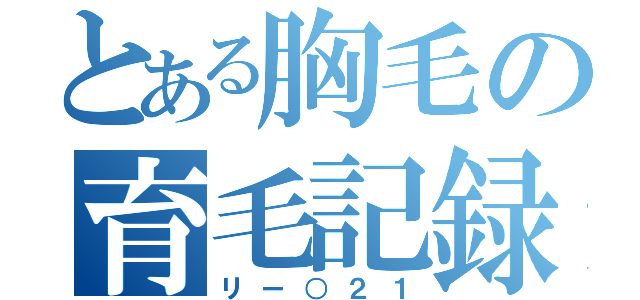 とある胸毛の育毛記録（リー○２１）