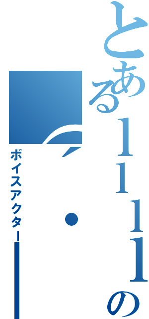 とあるｌｌｌｌｌｌｌｌｌｌｌｌの（´・＿・｀）（ボイスアクター）