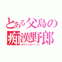 とある父島の痴漢野郎（セクシャルパーソン）