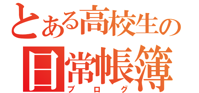 とある高校生の日常帳簿（ブログ）