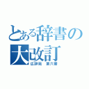 とある辞書の大改訂（広辞苑　第六番）