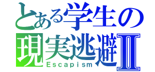 とある学生の現実逃避Ⅱ（Ｅｓｃａｐｉｓｍ）