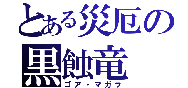 とある災厄の黒蝕竜（ゴア・マガラ）