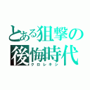 とある狙撃の後悔時代（クロレキシ）