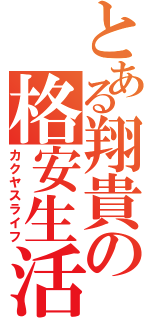 とある翔貴の格安生活（カクヤスライフ）