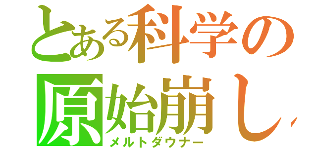 とある科学の原始崩し（メルトダウナー）