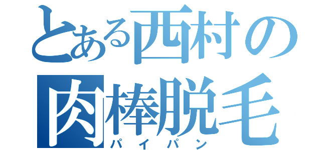 とある西村の肉棒脱毛（パイパン）