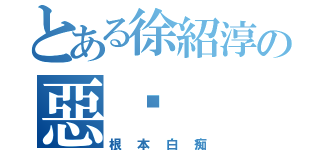 とある徐紹淳の惡搞（根本白痴）