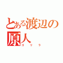 とある渡辺の原人（ゴリラ）