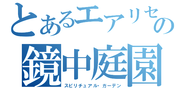 とあるエアリセの鏡中庭園（スピリチュアル・ガーデン）