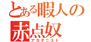 とある暇人の赤点奴（アカテニスト）