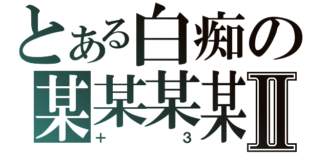 とある白痴の某某某某Ⅱ（＋３）