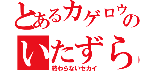 とあるカゲロウのいたずら（終わらないセカイ）