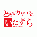 とあるカゲロウのいたずら（終わらないセカイ）