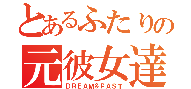 とあるふたりの元彼女達（ＤＲＥＡＭ＆ＰＡＳＴ）