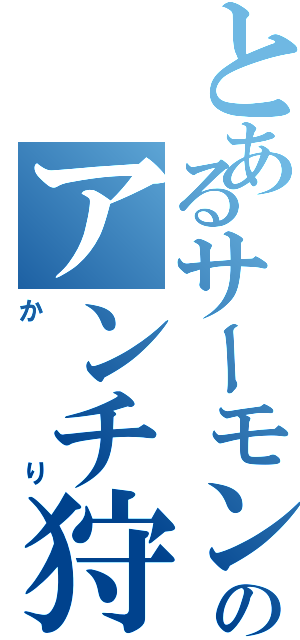 とあるサーモンのアンチ狩り（かり）