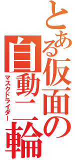 とある仮面の自動二輪（マスクドライダー）