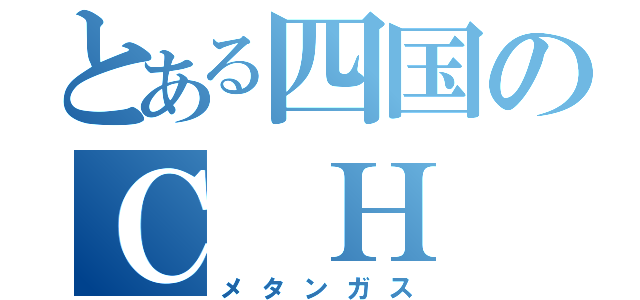 とある四国のＣ Ｈ ４（メタンガス）