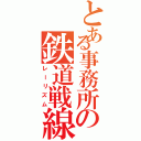 とある事務所の鉄道戦線（レーリズム）