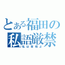 とある福田の私語厳禁（私は首相よ）