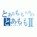 とあるももち推しのとあももⅡ（インデックス）